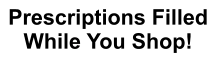 Prescriptions Filled While You Shop!