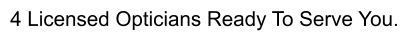 4 Licensed Opticians Ready To Serve You.